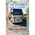 Truck This For A Living: Tales Of A UK Lorry Driver