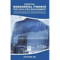 Essential Managerial Finance for Facilities Management: Articulating the Value of Facilities Services in a Language Understood by the Senior Managemen
