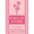 Memorializing Motherhood: Anna Jarvis and the Struggle for Control of Mother's Day Volume 15
