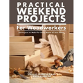 Practical Weekend Projects for Woodworkers: 35 Projects to Make for Every Room of Your Home