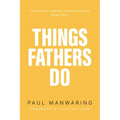 Things Fathers Do: A Practical and Supernatural Guide to Fathering, Revealing the Father and Leaving a Legacy.