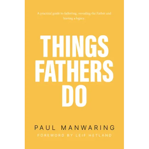 Things Fathers Do: A Practical and Supernatural Guide to Fathering, Revealing the Father and Leaving a Legacy.