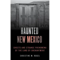 Haunted New Mexico: Ghosts and Strange Phenomena of the Land of Enchantment