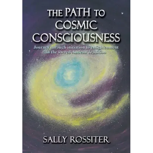 The Path to Cosmic Consciousness: A journey through initiation to enlightenment in the Sacred Andean Tradition
