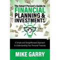 The Smart Person's Guide to Financial Planning & Investments: A Simple and Straightforward Approach to Understanding Your Personal Finances