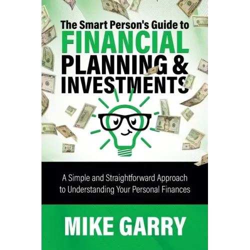 The Smart Person's Guide to Financial Planning & Investments: A Simple and Straightforward Approach to Understanding Your Personal Finances