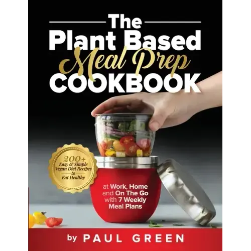 The Plant Based Meal Prep Cookbook: 200+ Easy & Simple Vegan Diet Recipes To Eat Healthy at Work, Home, and On The Go With 7 Weekly Meal Plans