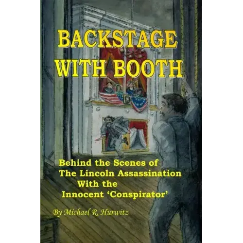 Backstage With Booth: Behind the Scenes of the Lincoln Assassination with the Innocent 'Conspirator'
