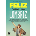 Feliz Como una Lombriz: Guía definitiva para ser feliz, aumentar tu autoestima, crear hábitos de éxito, conquistar el miedo y disfrutar más de la vida