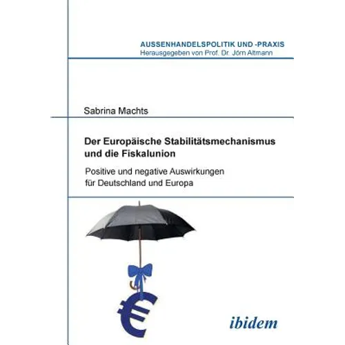 Der Europäische Stabilitätsmechanismus und die Fiskalunion. Positive und negative Auswirkungen für Deutschland und Europa