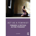 ACT as a Feminist: Towards a Critical Acting Pedagogy