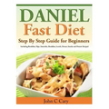 Daniel Fast Diet: Step By Step Guide for Beginners Including Breakfast, Dips, Smoothie, Breakfast, Lunch, Dinner, Snacks and Dessert Recipes!