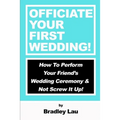 Officiate Your First Wedding: How to Perform Your Friend's Wedding Ceremony & Not Screw It Up!