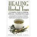 Healing Herbal Teas: A Complete Guide to Making Delicious, Healthful Beverages