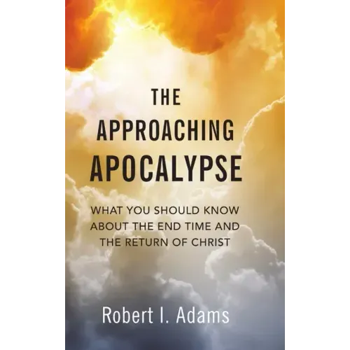 The Approaching Apocalypse: What You Should Know About the End Time and the Return of Christ