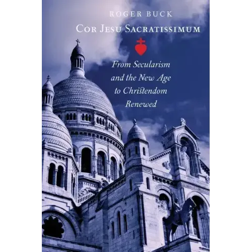Cor Jesu Sacratissimum: From Secularism and the New Age to Christendom Renewed