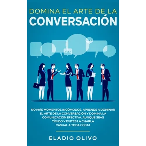Domina el arte de la conversación: No más momentos incómodos. Aprende a dominar el arte de la conversación y domina la comunicación efectiva. Aunque s