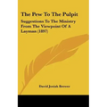 The Pew To The Pulpit: Suggestions To The Ministry From The Viewpoint Of A Layman (1897)