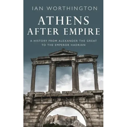 Athens After Empire: A History from Alexander the Great to the Emperor Hadrian