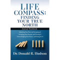Life Compass: FINDING YOUR TRUE NORTH - Journal Workbook: Admitting Your Past, and Accepting It Accepting Your Present, and Owning I