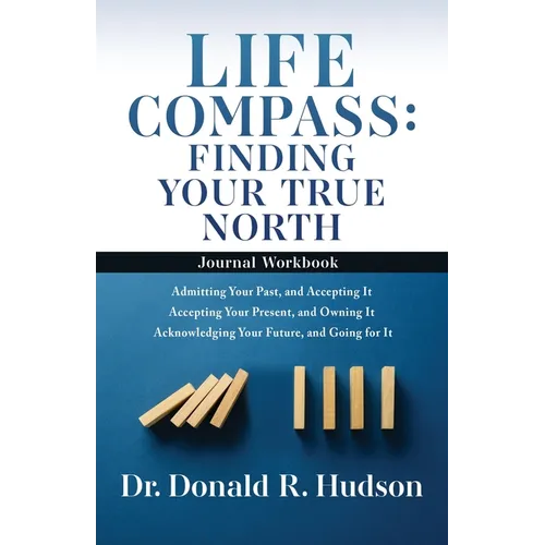 Life Compass: FINDING YOUR TRUE NORTH - Journal Workbook: Admitting Your Past, and Accepting It Accepting Your Present, and Owning I