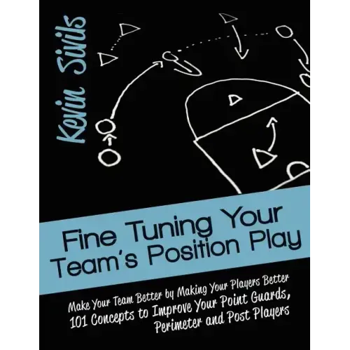 Fine Tuning Your Team's Position Play: Make Your Team Better by Making Your Players Better 101 Concepts to Improve Your Point Guards, Perimeter and Po
