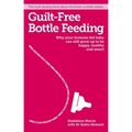 Guilt-Free Bottle Feeding: Why Your Formula-Fed Baby Can Be Happy, Healthy and Smart.
