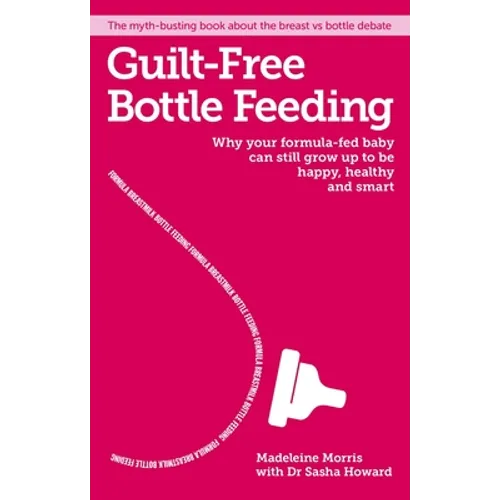 Guilt-Free Bottle Feeding: Why Your Formula-Fed Baby Can Be Happy, Healthy and Smart.