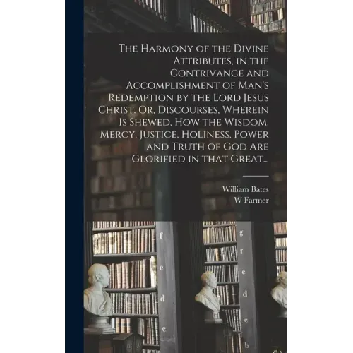 The Harmony of the Divine Attributes, in the Contrivance and Accomplishment of Man's Redemption by the Lord Jesus Christ. Or, Discourses, Wherein is S