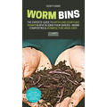 Worm Bins: The Experts' Guide To Upcycling Your Food Scraps & Revitalising Your Garden - Worm Composting & Vermiculture Made Easy