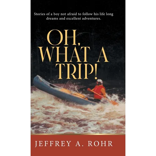 Oh, What a Trip!: Stories of a boy not afraid to follow his life long dreams and excellent adventures.