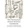 The Homestyle Amish Kitchen Cookbook: An Amish Cookbook With Scrumptious Amish Recipes: Amish Country Recipes Ideas Guide
