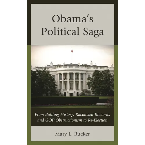 Obama's Political Saga: From Battling History, Racialized Rhetoric, and GOP Obstructionism to Re-Election