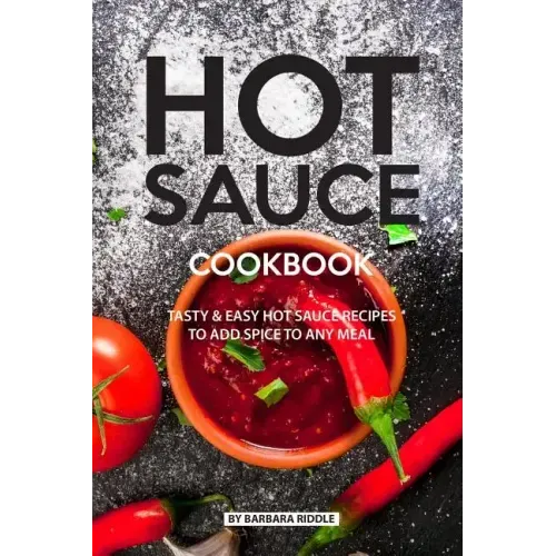 Hot Sauce Cookbook: Tasty Easy Hot Sauce Recipes to Add Spice to Any Meal