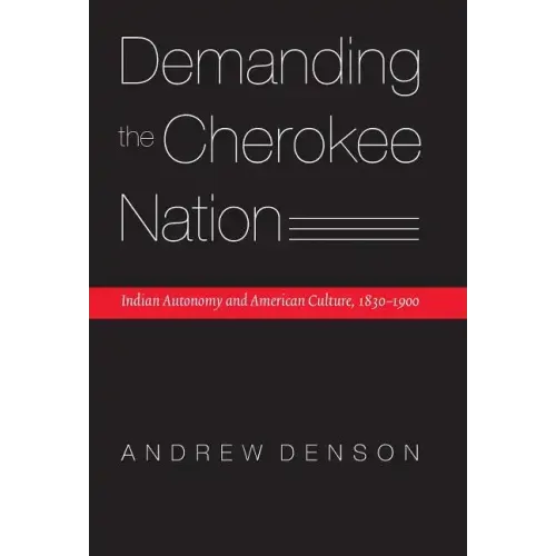 Demanding the Cherokee Nation: Indian Autonomy and American Culture, 1830-1900