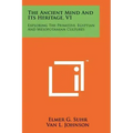 The Ancient Mind and Its Heritage, V1: Exploring the Primitive, Egyptian and Mesopotamian Cultures