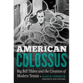 American Colossus: Big Bill Tilden and the Creation of Modern Tennis