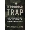 The Terrorism Trap: How the War on Terror Escalates Violence in America's Partner States