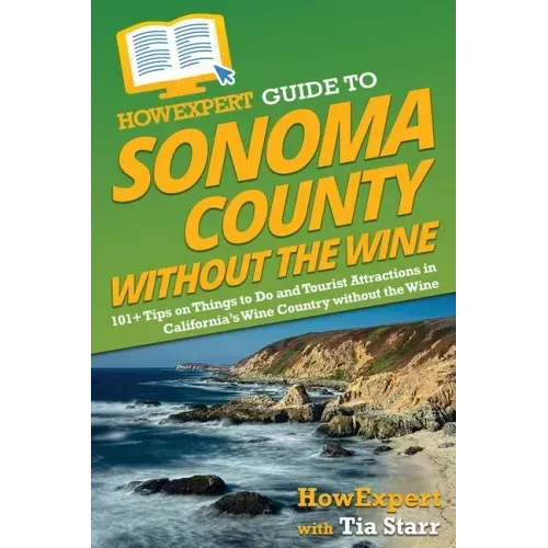 HowExpert Guide to Sonoma County without the Wine: 101+ Tips on Things to Do and Tourist Attractions in California's Wine Country without the Wine
