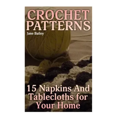Crochet Patterns: 15 Napkins And Tablecloths for Your Home: (Crochet Patterns, Crochet Stitches)