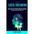 Self Help: Lucid Dreaming: Crack The Code Of The Extraordinary Manifesting Of Dreams For Personal Growth Using Hypnosis, Meditati
