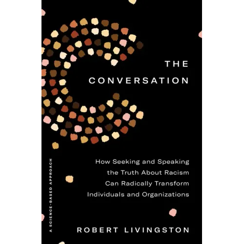The Conversation: How Seeking and Speaking the Truth about Racism Can Radically Transform Individuals and Organizations