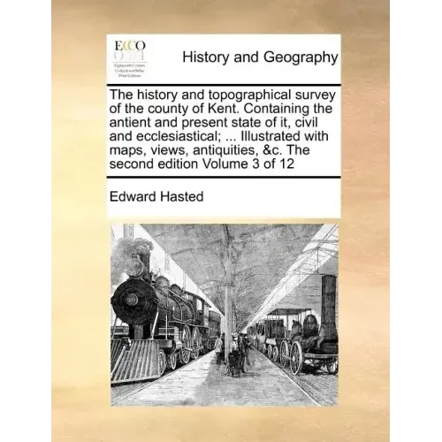 The history and topographical survey of the county of Kent. Containing the antient and present state of it, civil and ecclesiastical; ... Illustrated
