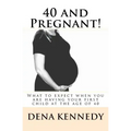 40 and Pregnant!: What to expect when you are having your first child and are at (or near) the age of 40