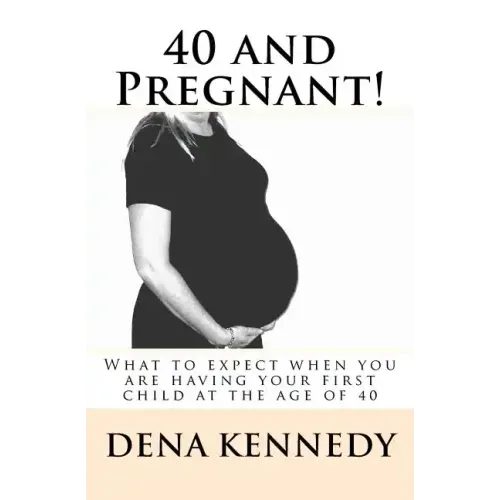 40 and Pregnant!: What to expect when you are having your first child and are at (or near) the age of 40