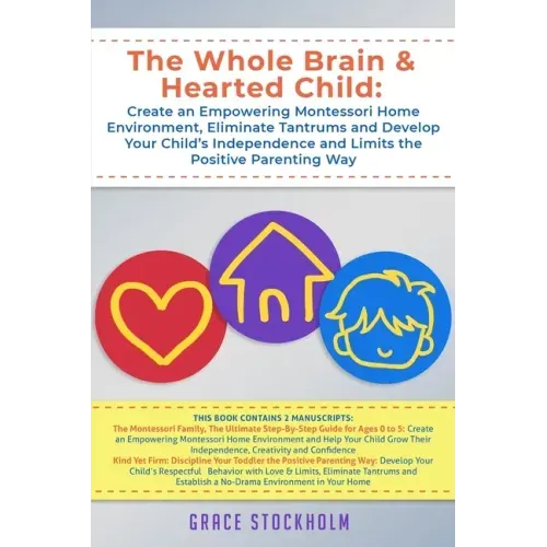 The Whole Brain & Hearted Child: Create an Empowering Montessori Home Environment, Eliminate Tantrums and Develop Your Child's Independence and Limits