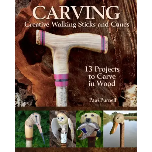 Carving Creative Walking Sticks and Canes: 13 Projects to Carve in Wood
