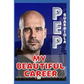 Pep Guardiola: My Beautiful Career And Successful Life That Becoming Lesson