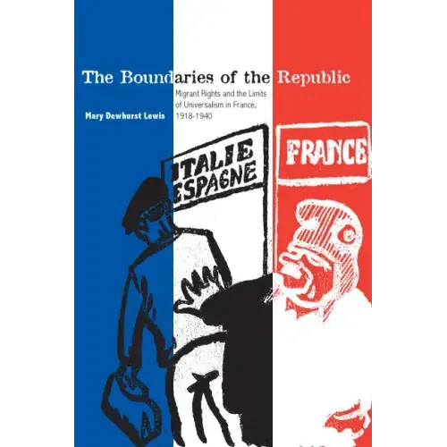 The Boundaries of the Republic: Migrant Rights and the Limits of Universalism in France, 1918-1940