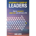 Becoming a Leader of Leaders: How to Succeed in Bigger Jobs and Still Have a Life